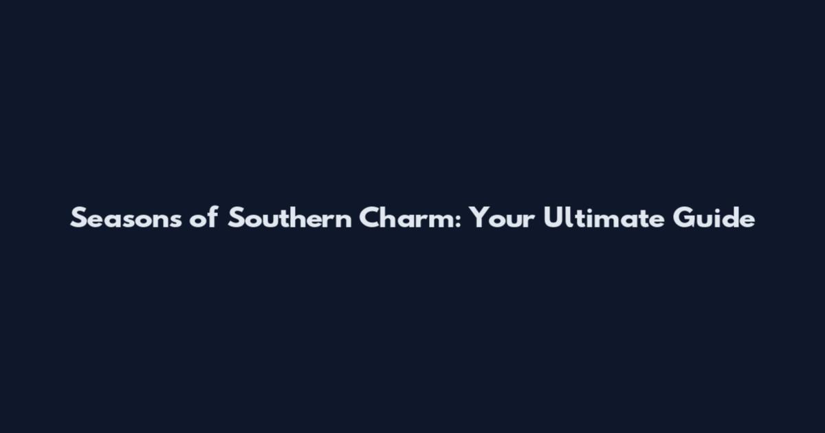 Seasons of Southern Charm: Your Ultimate Guide