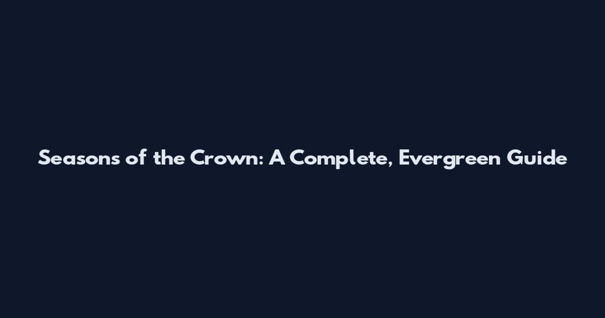 Seasons of the Crown: A Complete, Evergreen Guide