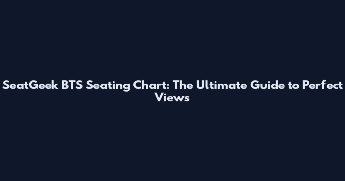 SeatGeek BTS Seating Chart: The Ultimate Guide to Perfect Views