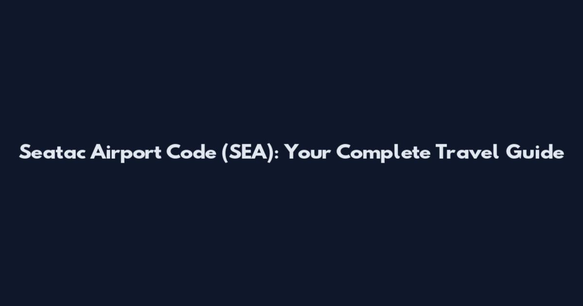 Seatac Airport Code (SEA): Your Complete Travel Guide