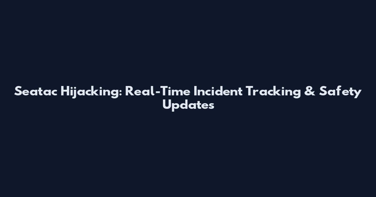 Seatac Hijacking: Real-Time Incident Tracking & Safety Updates