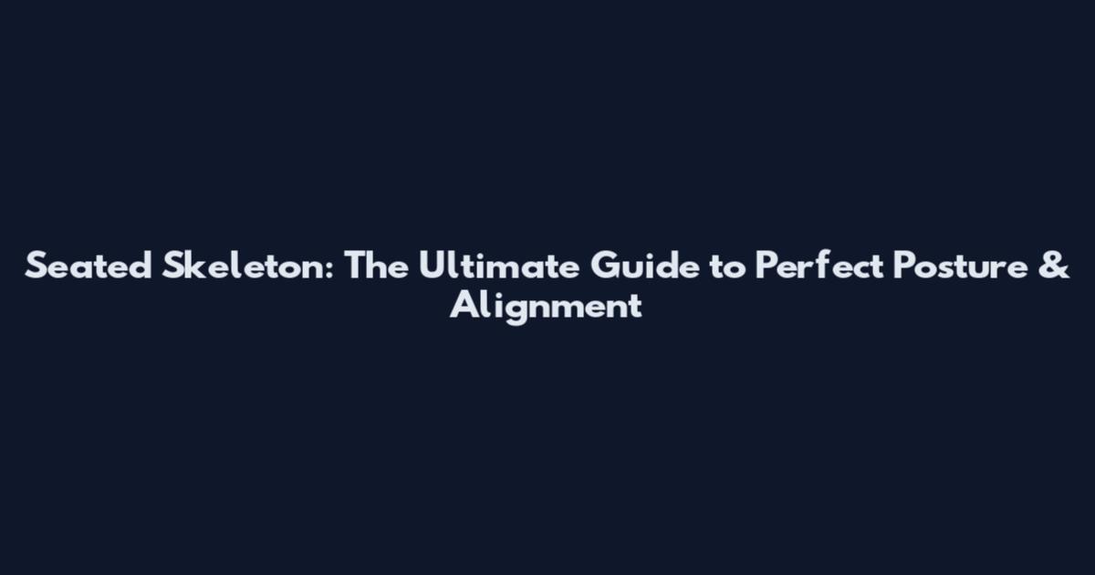 Seated Skeleton: The Ultimate Guide to Perfect Posture & Alignment