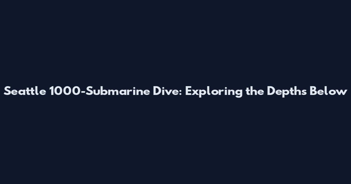 Seattle 1000-Submarine Dive: Exploring the Depths Below