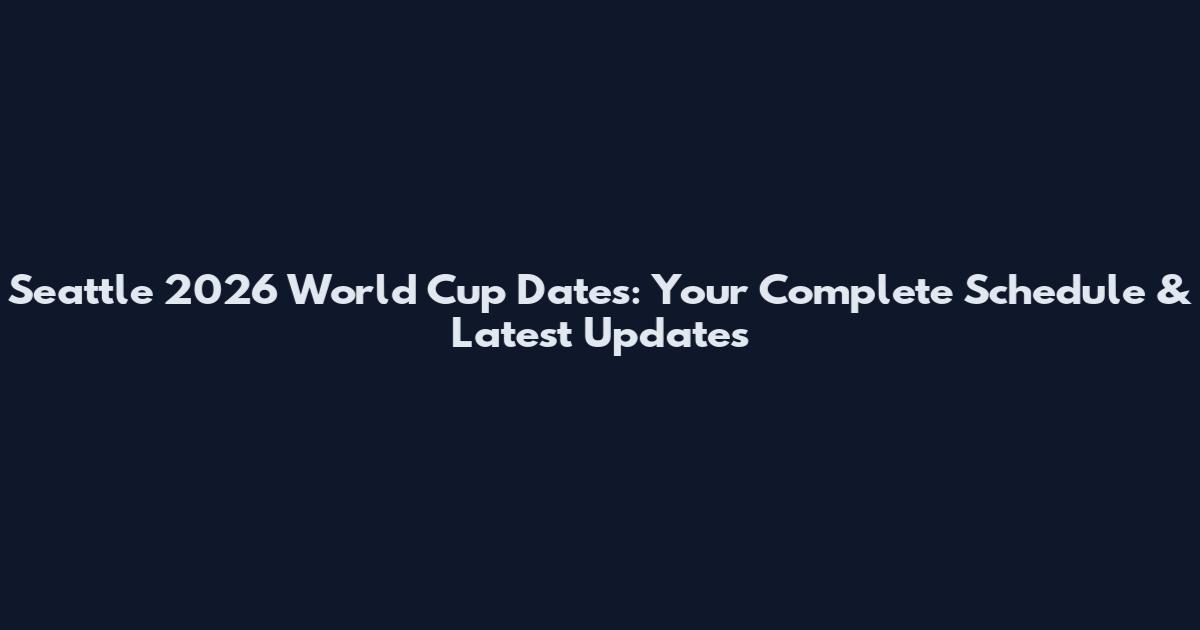 Seattle 2026 World Cup Dates: Your Complete Schedule & Latest Updates