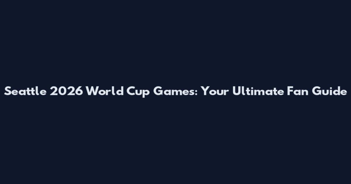 Seattle 2026 World Cup Games: Your Ultimate Fan Guide