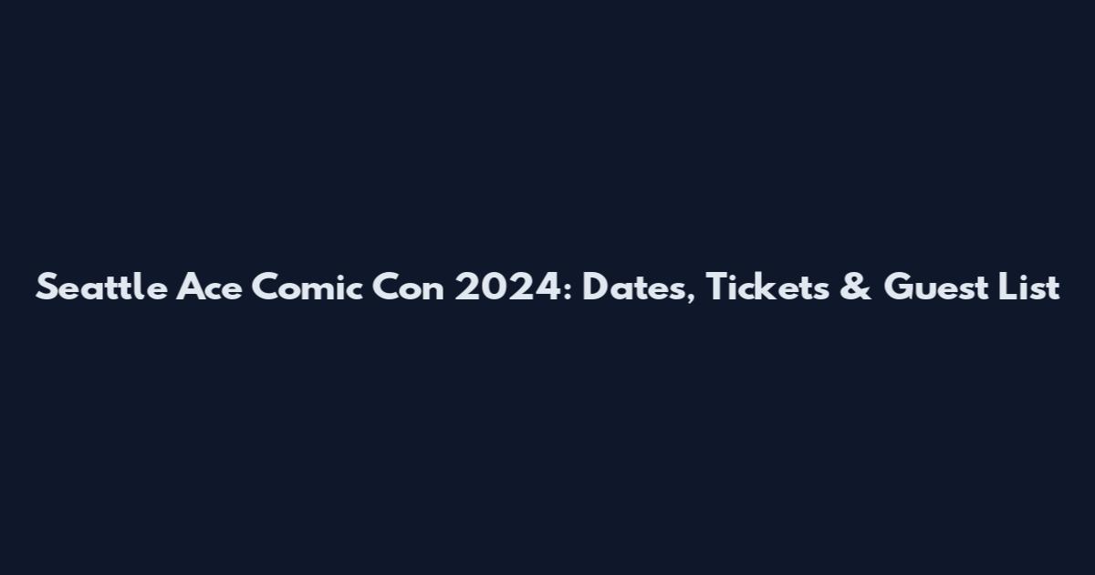 Seattle Ace Comic Con 2024: Dates, Tickets & Guest List