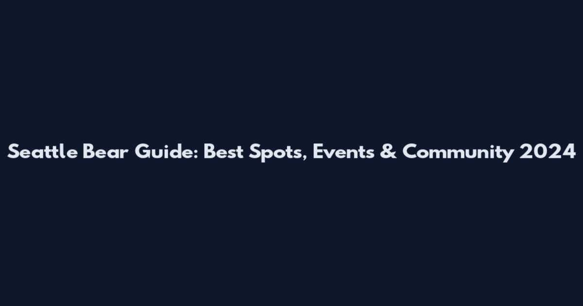 Seattle Bear Guide: Best Spots, Events & Community 2024