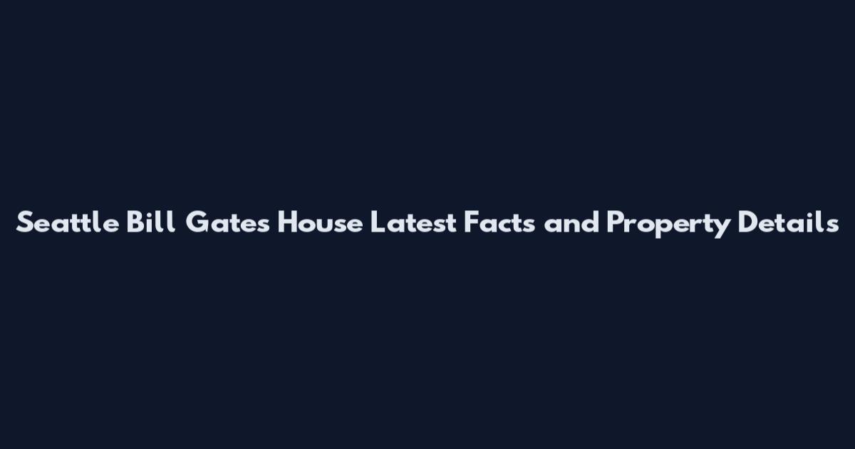 Seattle Bill Gates House Latest Facts and Property Details