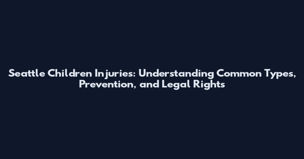Seattle Children Injuries: Understanding Common Types, Prevention, and Legal Rights