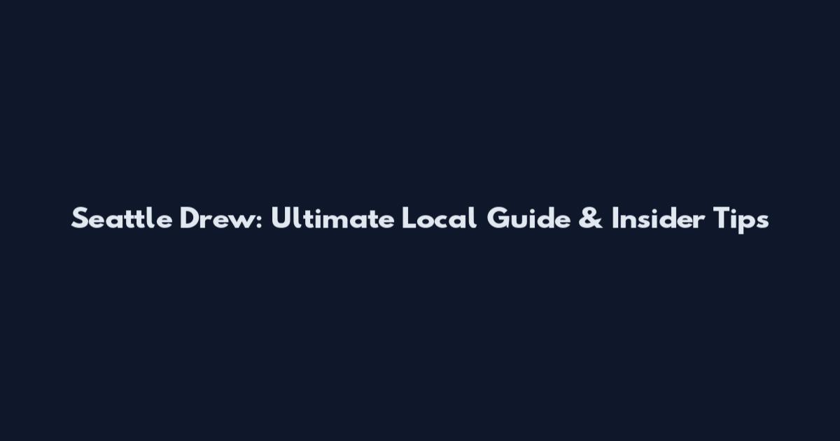 Seattle Drew: Ultimate Local Guide & Insider Tips