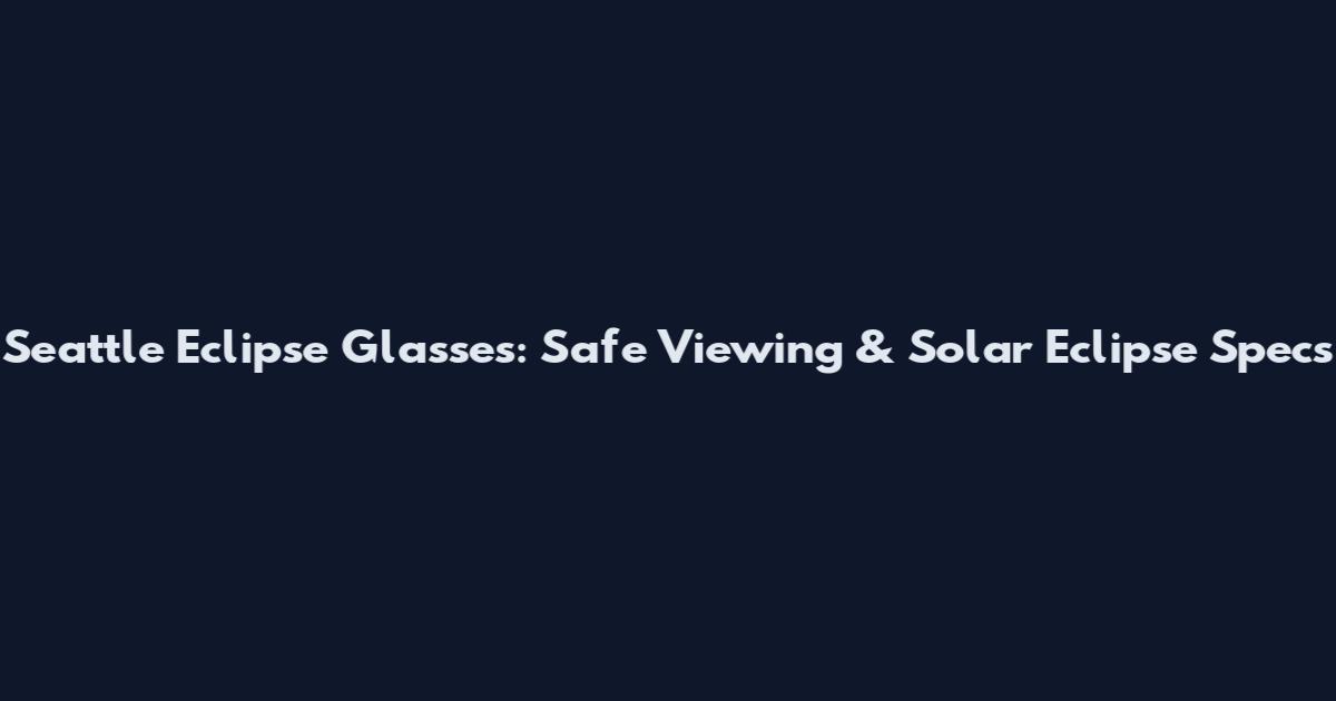 Seattle Eclipse Glasses: Safe Viewing & Solar Eclipse Specs