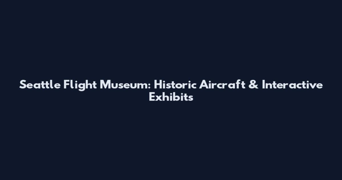 Seattle Flight Museum: Historic Aircraft & Interactive Exhibits