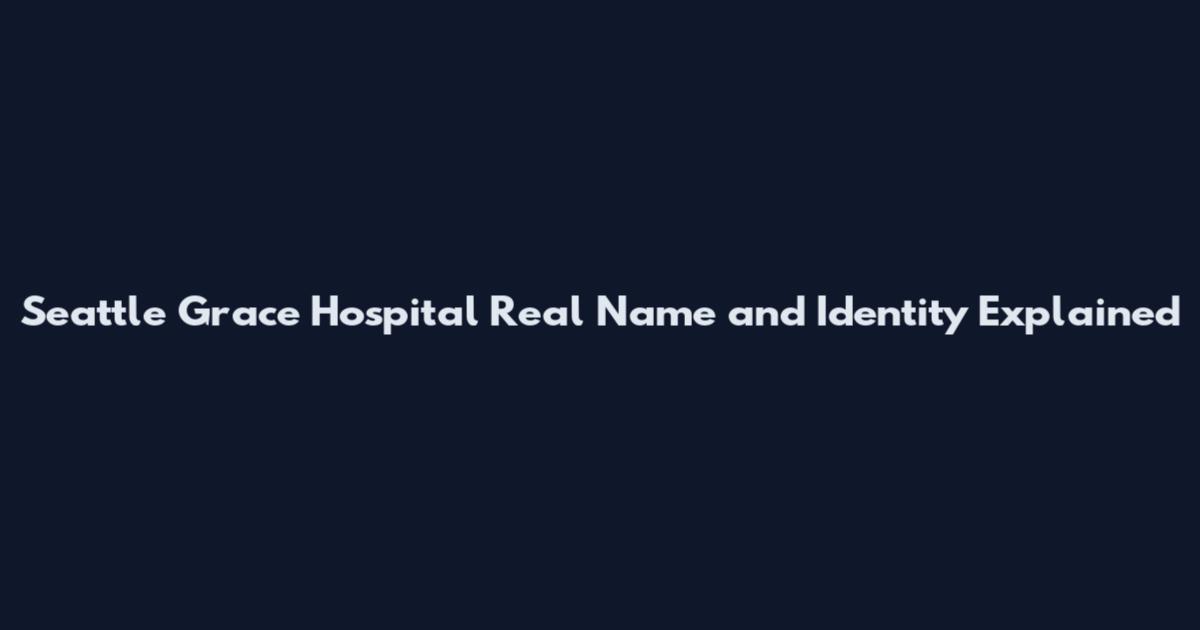 Seattle Grace Hospital Real Name and Identity Explained