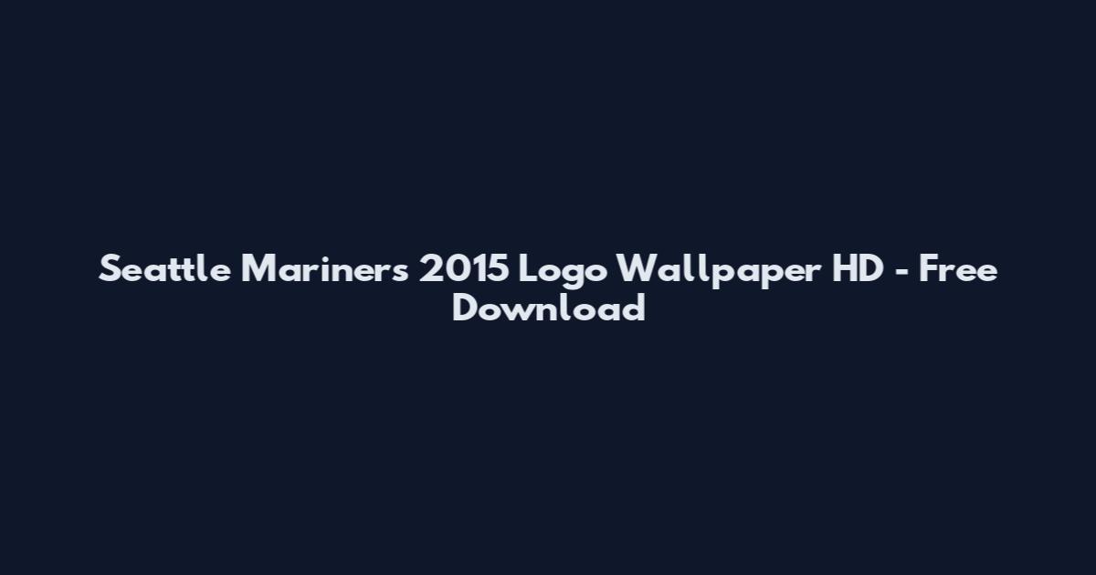 Seattle Mariners 2015 Logo Wallpaper HD - Free Download