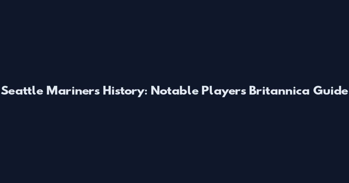 Seattle Mariners History: Notable Players Britannica Guide