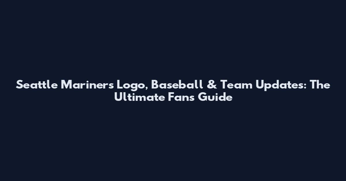 Seattle Mariners Logo, Baseball & Team Updates: The Ultimate Fan's Guide
