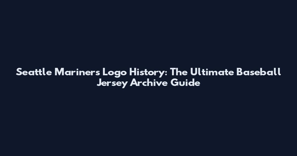 Seattle Mariners Logo History: The Ultimate Baseball Jersey Archive Guide