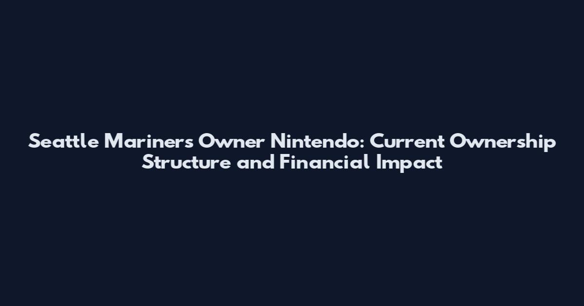 Seattle Mariners Owner Nintendo: Current Ownership Structure and Financial Impact