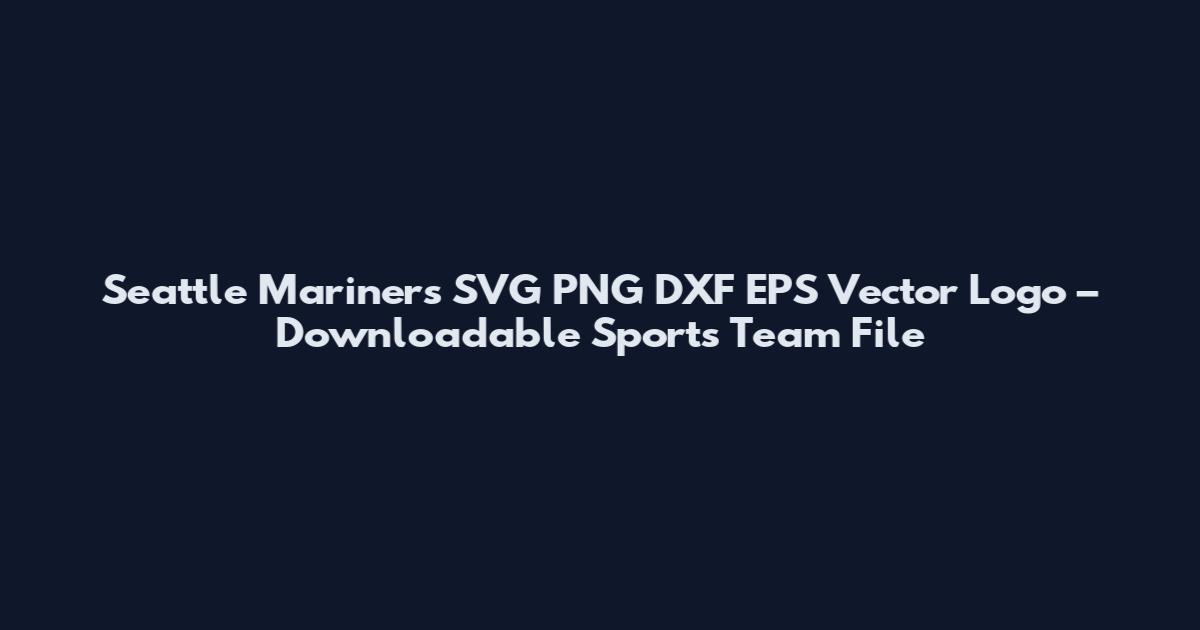 Seattle Mariners SVG PNG DXF EPS Vector Logo – Downloadable Sports Team File