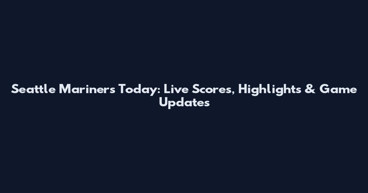 Seattle Mariners Today: Live Scores, Highlights & Game Updates