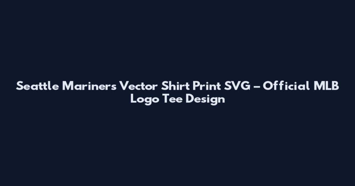 Seattle Mariners Vector Shirt Print SVG – Official MLB Logo Tee Design
