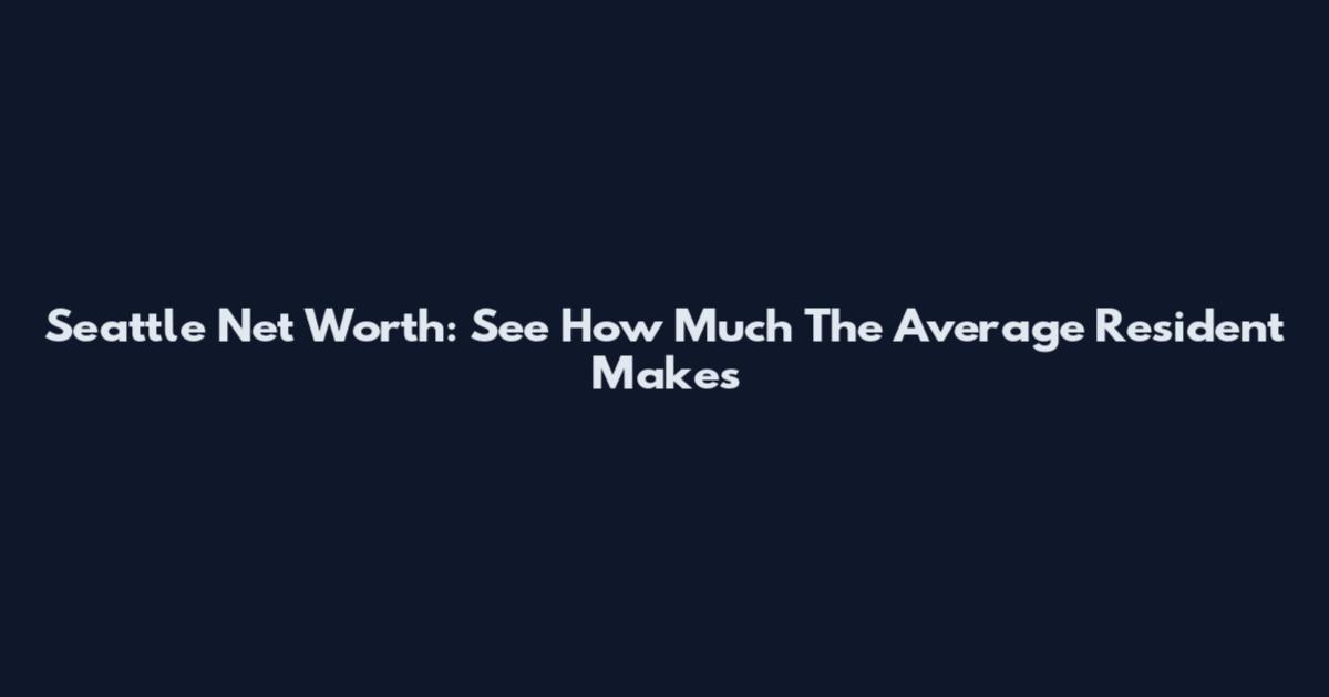 Seattle Net Worth: See How Much The Average Resident Makes
