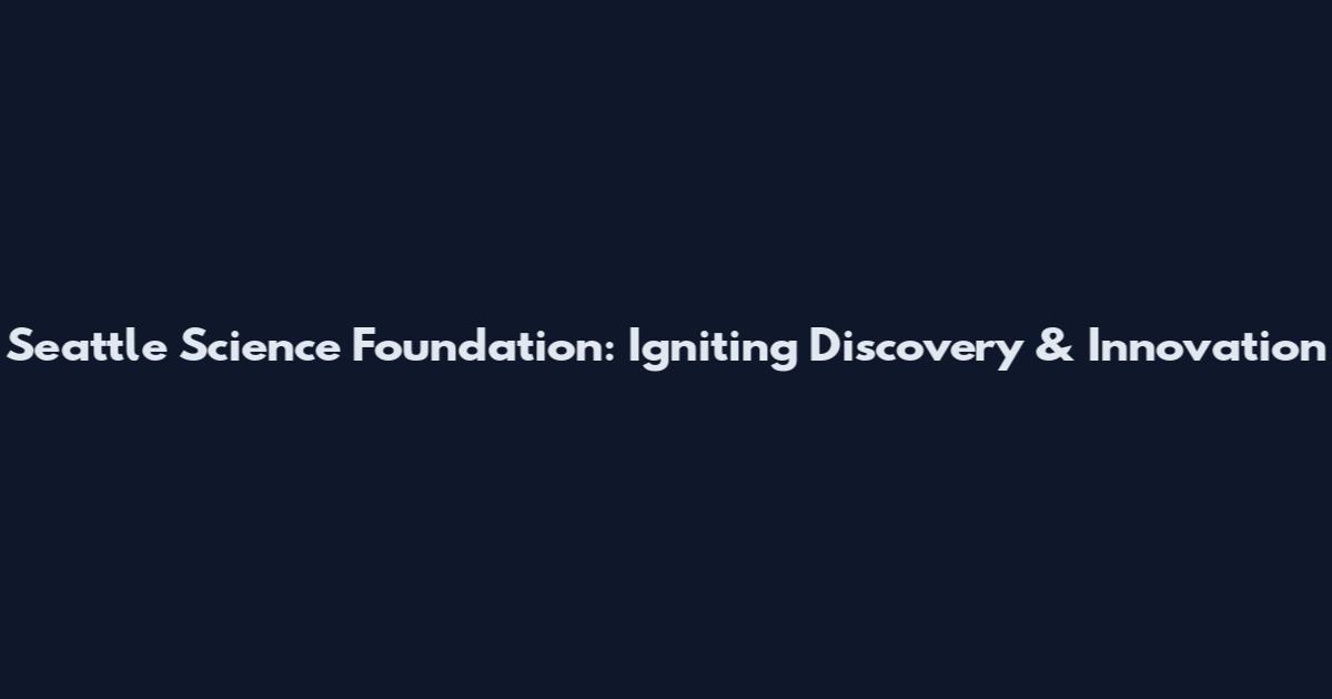 Seattle Science Foundation: Igniting Discovery & Innovation