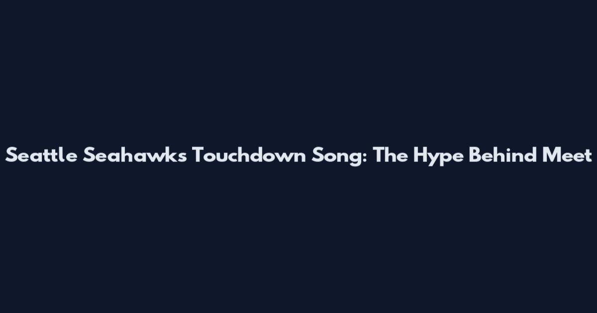 Seattle Seahawks' Touchdown Song: The Hype Behind "Meet