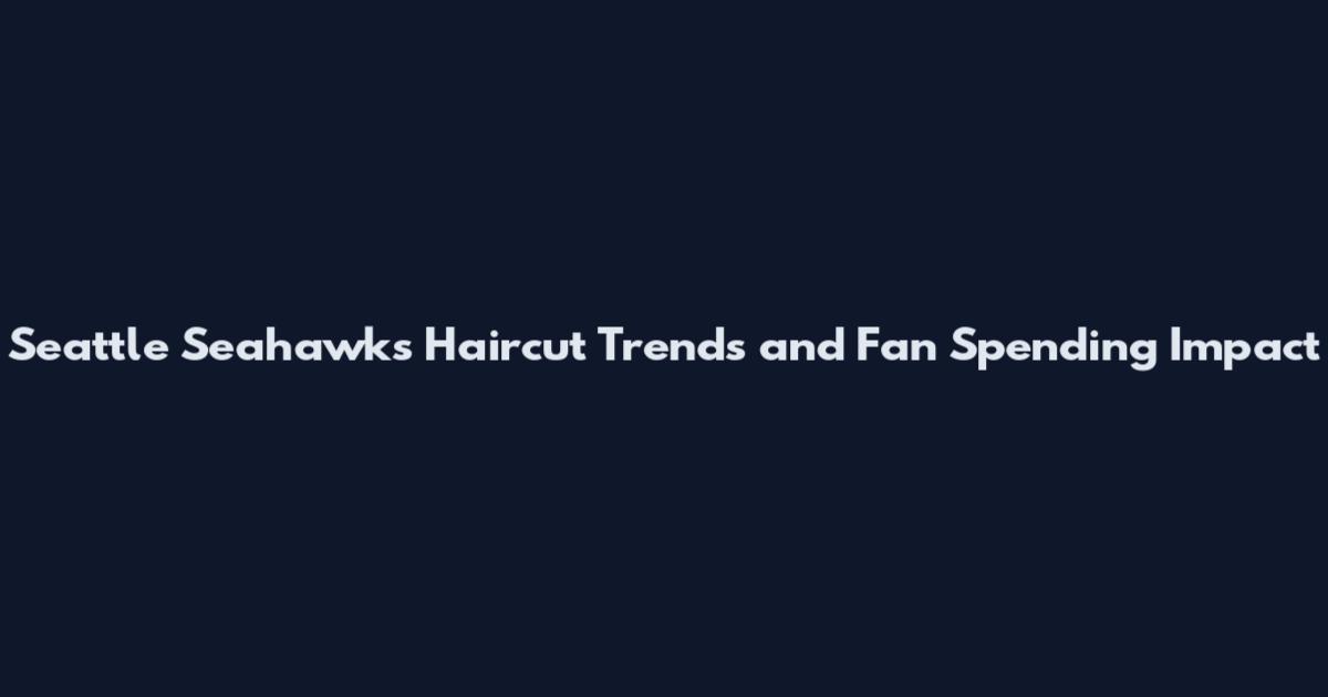 Seattle Seahawks Haircut Trends and Fan Spending Impact