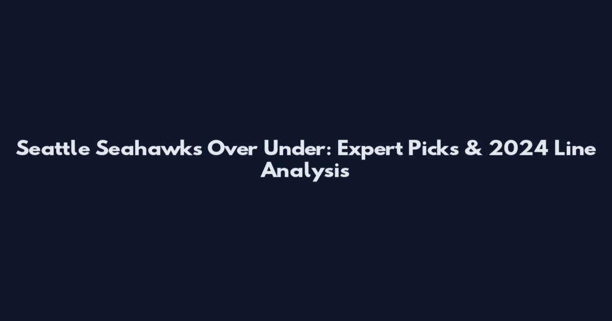 Seattle Seahawks Over Under: Expert Picks & 2024 Line Analysis
