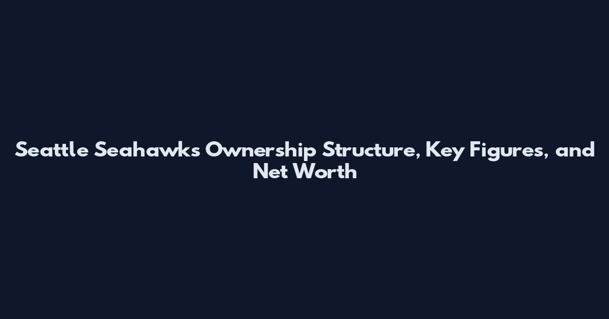 Seattle Seahawks Ownership Structure, Key Figures, and Net Worth