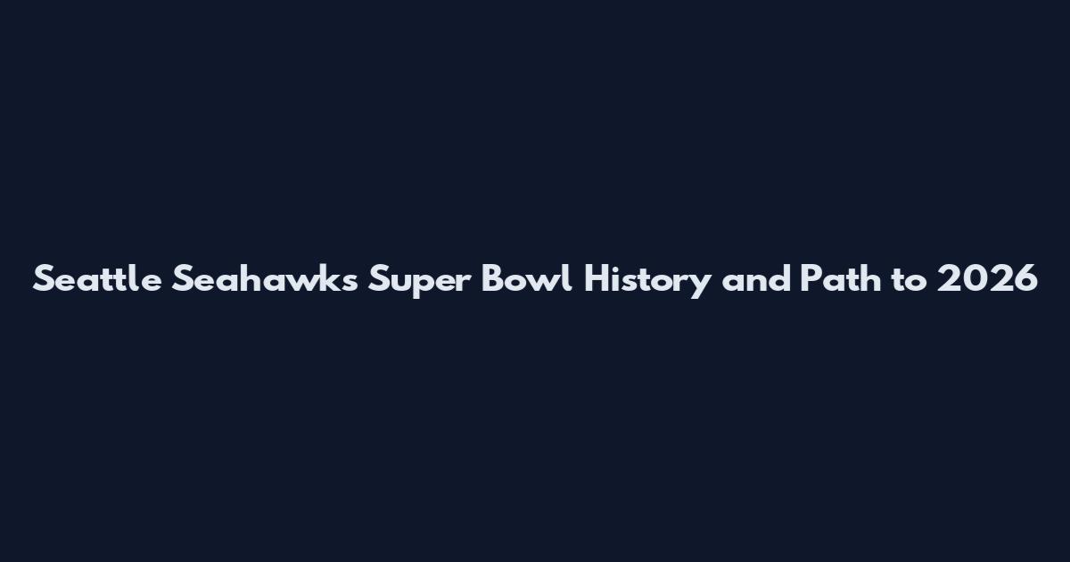 Seattle Seahawks Super Bowl History and Path to 2026