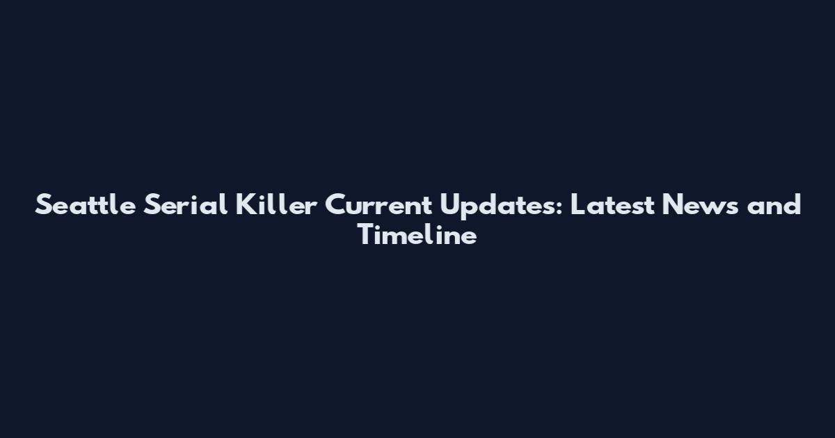 Seattle Serial Killer Current Updates: Latest News and Timeline