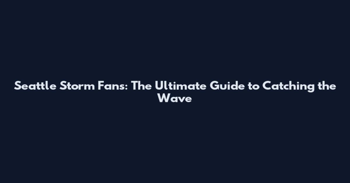 Seattle Storm Fans: The Ultimate Guide to Catching the Wave