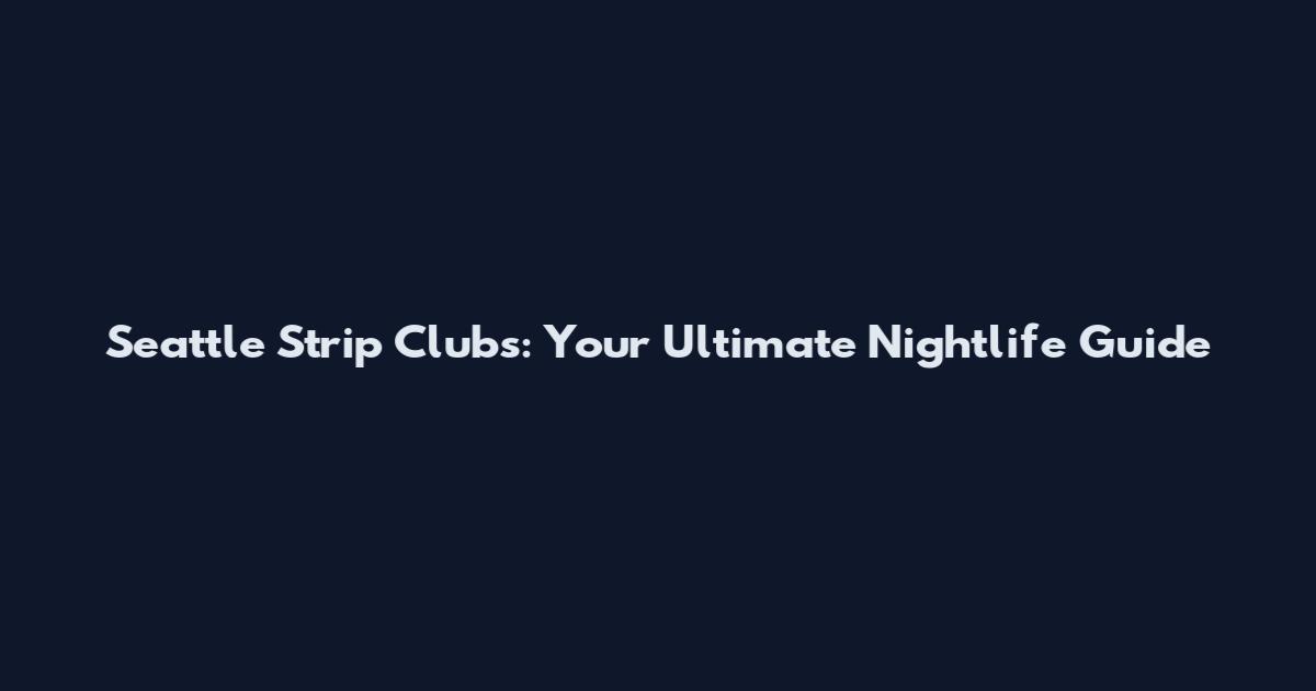 Seattle Strip Clubs: Your Ultimate Nightlife Guide