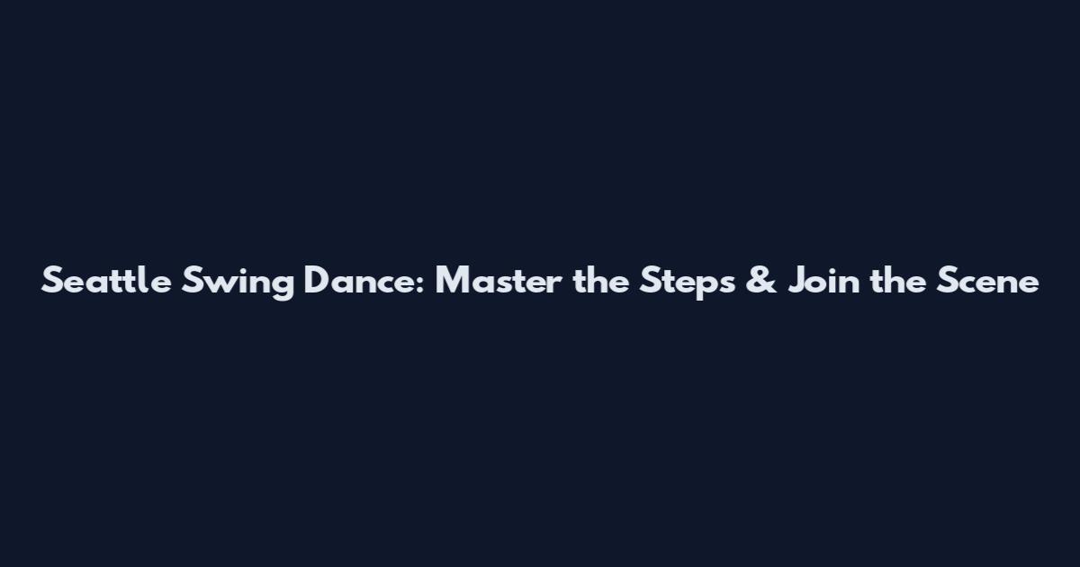 Seattle Swing Dance: Master the Steps & Join the Scene