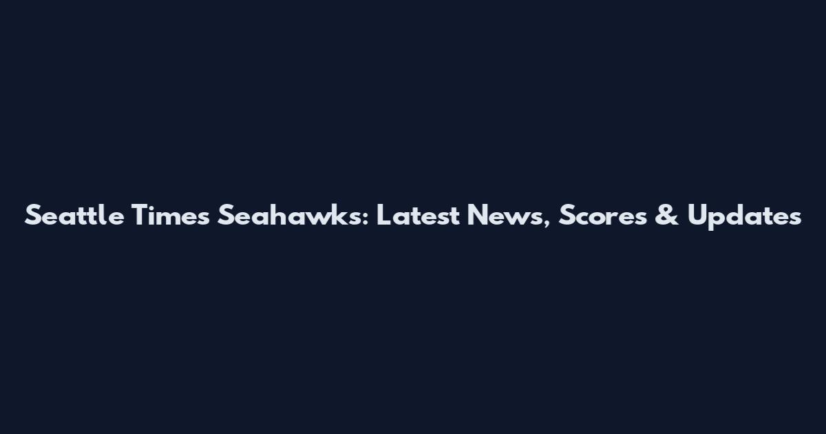 Seattle Times Seahawks: Latest News, Scores & Updates