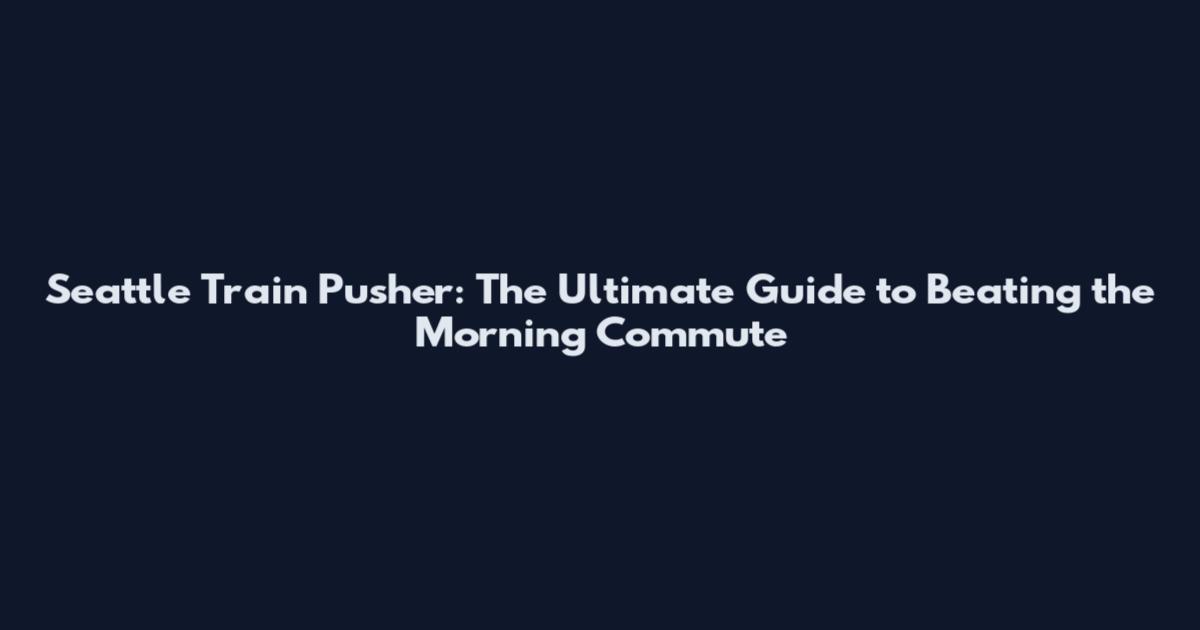 Seattle Train Pusher: The Ultimate Guide to Beating the Morning Commute