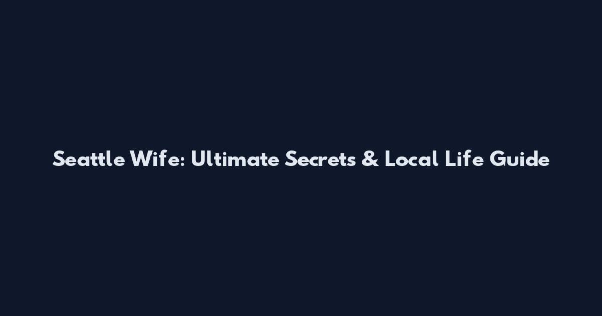 Seattle Wife: Ultimate Secrets & Local Life Guide