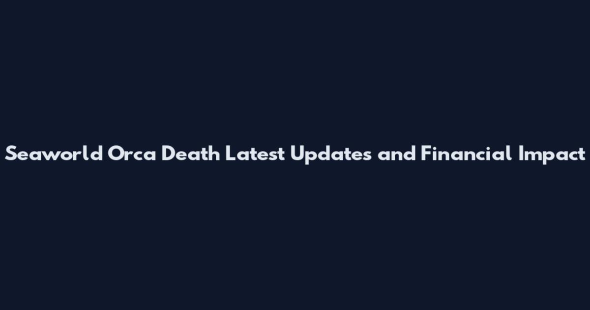 Seaworld Orca Death Latest Updates and Financial Impact