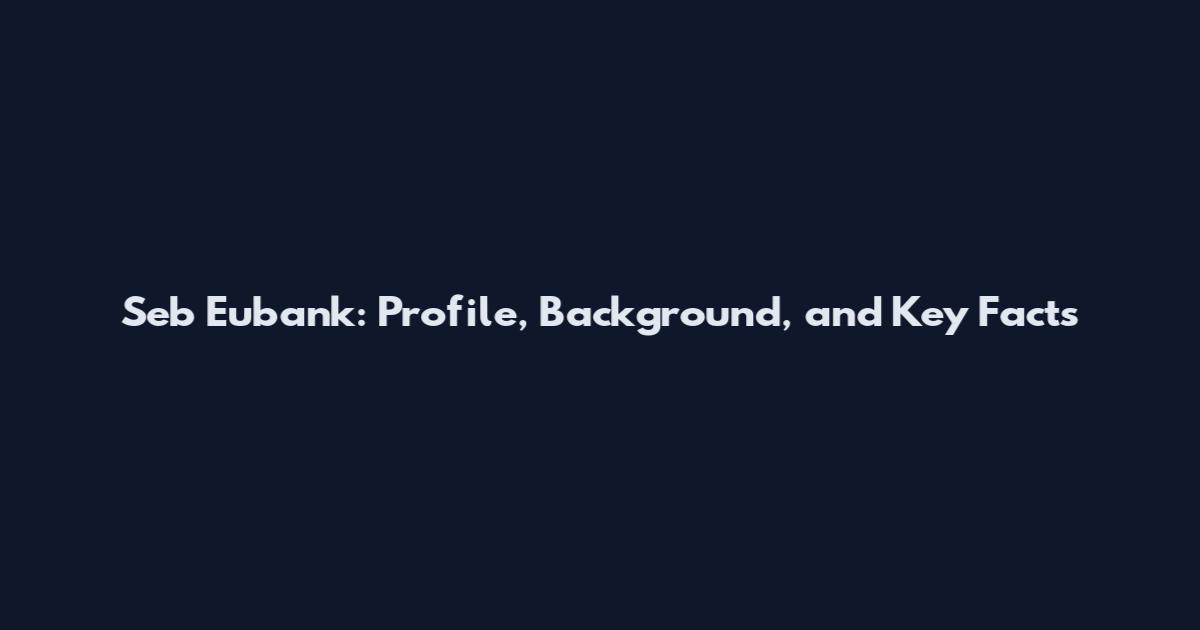 Seb Eubank: Profile, Background, and Key Facts
