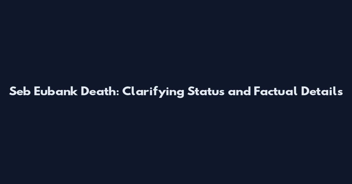 Seb Eubank Death: Clarifying Status and Factual Details