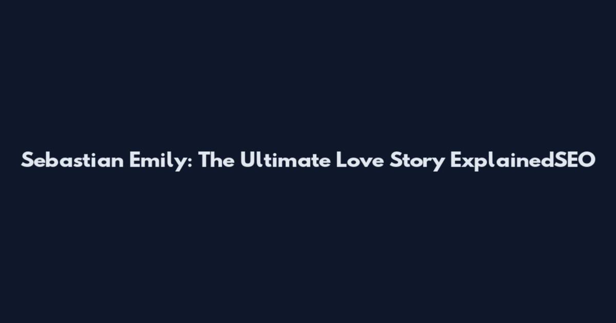 Sebastian Emily: The Ultimate Love Story ExplainedSEO