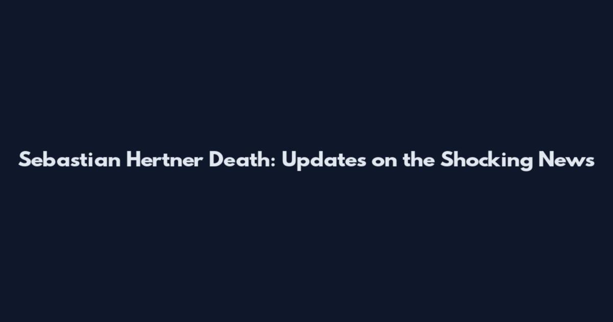 Sebastian Hertner Death: Updates on the Shocking News