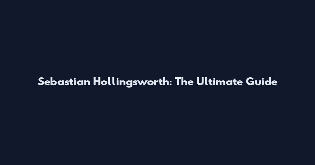 Sebastian Hollingsworth: The Ultimate Guide
