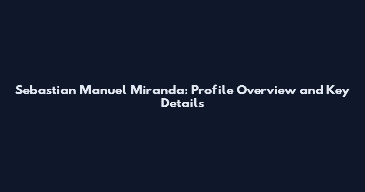 Sebastian Manuel Miranda: Profile Overview and Key Details