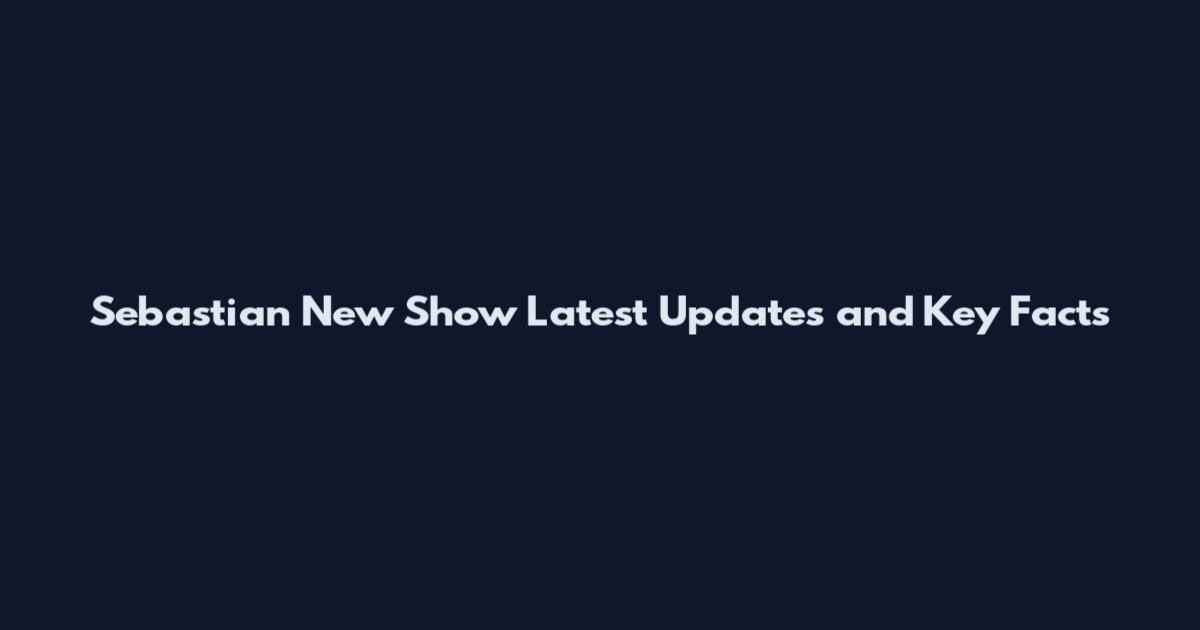 Sebastian New Show Latest Updates and Key Facts