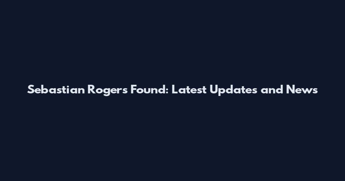 Sebastian Rogers Found: Latest Updates and News