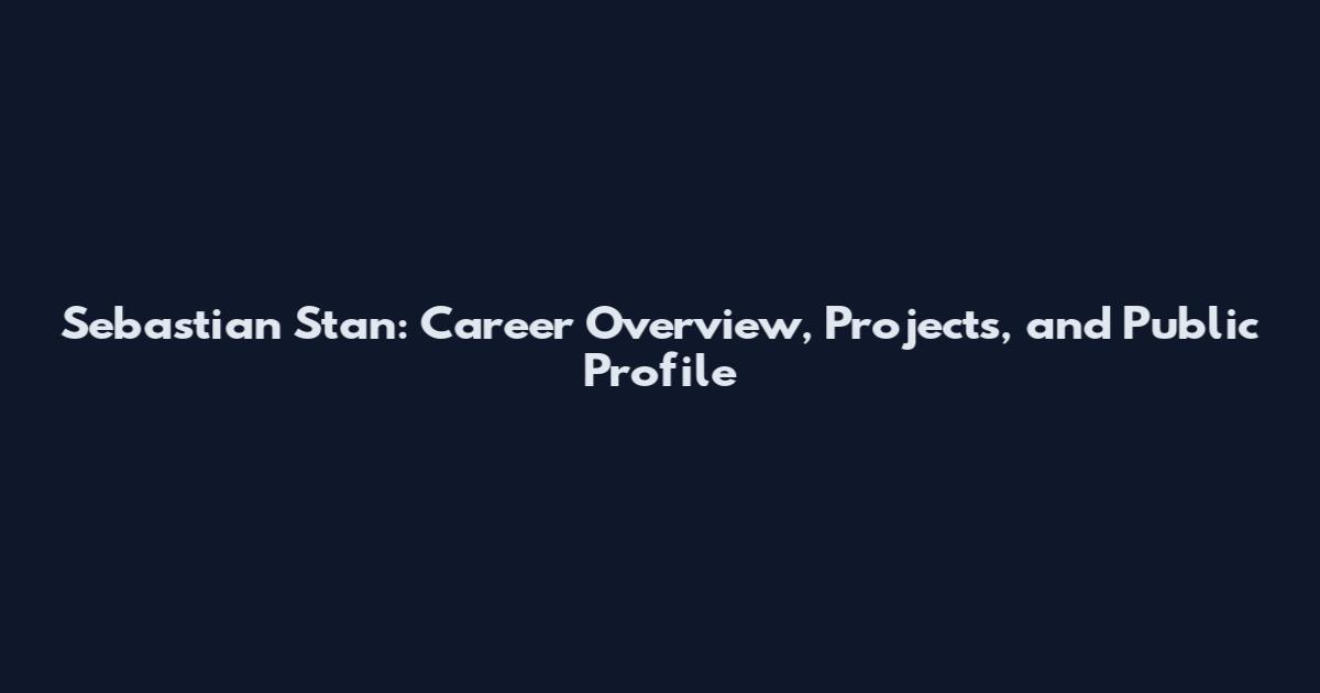 Sebastian Stan: Career Overview, Projects, and Public Profile