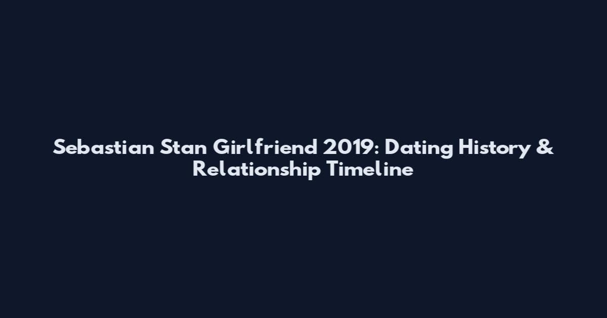 Sebastian Stan Girlfriend 2019: Dating History & Relationship Timeline